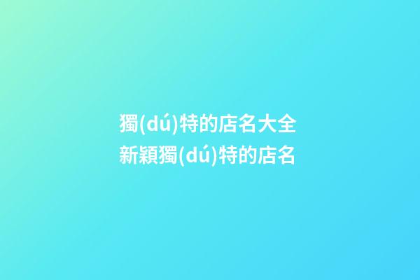 獨(dú)特的店名大全 新穎獨(dú)特的店名